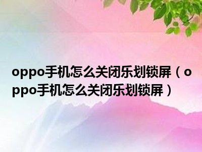 oppo手机乐划锁屏卸载_乐划锁屏怎么卸载_乐划锁屏卸载